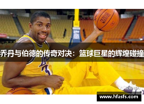 乔丹与伯德的传奇对决：篮球巨星的辉煌碰撞