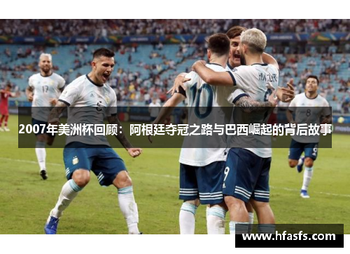 2007年美洲杯回顾：阿根廷夺冠之路与巴西崛起的背后故事