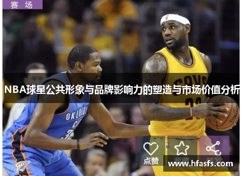 NBA球星公共形象与品牌影响力的塑造与市场价值分析