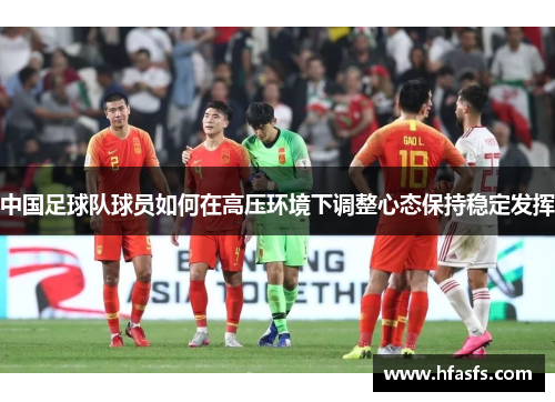 中国足球队球员如何在高压环境下调整心态保持稳定发挥