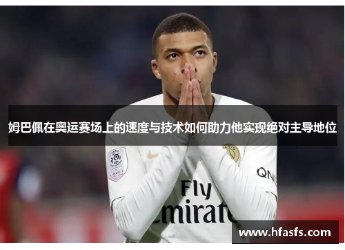 姆巴佩在奥运赛场上的速度与技术如何助力他实现绝对主导地位