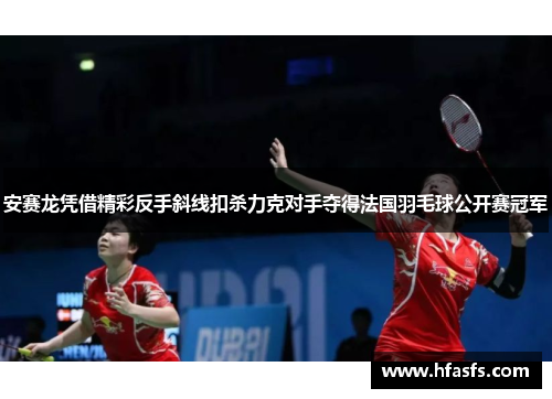 安赛龙凭借精彩反手斜线扣杀力克对手夺得法国羽毛球公开赛冠军