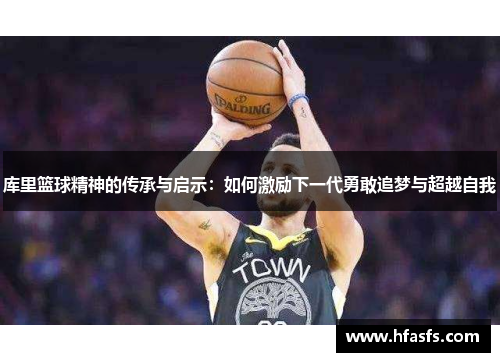 库里篮球精神的传承与启示：如何激励下一代勇敢追梦与超越自我
