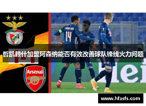 哲凯赖什加盟阿森纳能否有效改善球队锋线火力问题