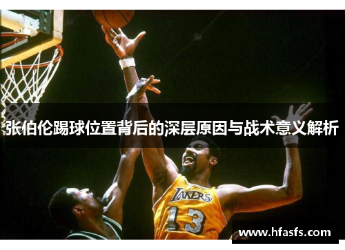 张伯伦踢球位置背后的深层原因与战术意义解析