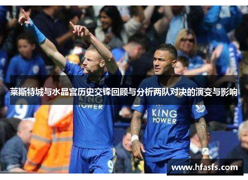 莱斯特城与水晶宫历史交锋回顾与分析两队对决的演变与影响 莱斯特城与水晶宫历史交锋回顾与分析两队对决的演变与影响