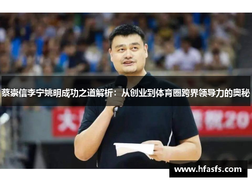 蔡崇信李宁姚明成功之道解析:从创业到体育圈跨界领导力的奥秘 蔡崇信李宁姚明成功之道解析:从创业到体育圈跨界领导力的奥秘