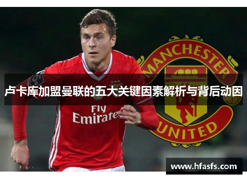 卢卡库加盟曼联的五大关键因素解析与背后动因