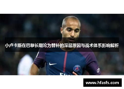 小卢卡斯在巴黎长期沦为替补的深层原因与战术体系影响解析 小卢卡斯在巴黎长期沦为替补的深层原因与战术体系影响解析