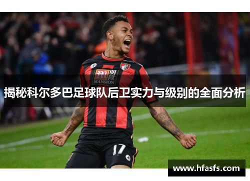 揭秘科尔多巴足球队后卫实力与级别的全面分析