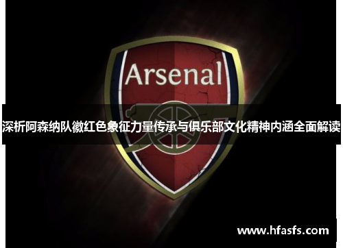 深析阿森纳队徽红色象征力量传承与俱乐部文化精神内涵全面解读 深析阿森纳队徽红色象征力量传承与俱乐部文化精神内涵全面解读