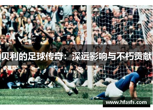 贝利的足球传奇：深远影响与不朽贡献