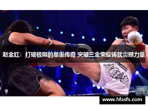 赵金红:打破极限的举重传奇 突破三金荣耀铸就震撼力量 赵金红:打破极限的举重传奇 突破三金荣耀铸就震撼力量
