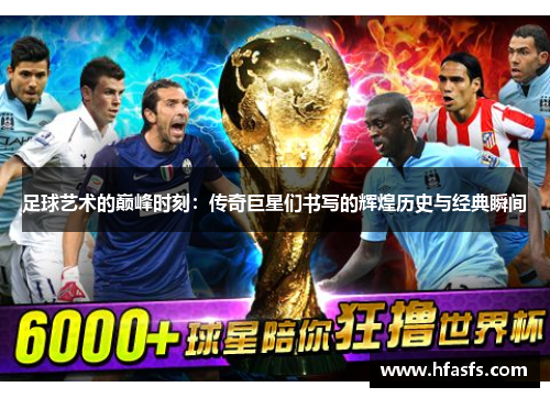 足球艺术的巅峰时刻：传奇巨星们书写的辉煌历史与经典瞬间