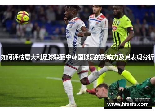 如何评估意大利足球联赛中韩国球员的影响力及其表现分析