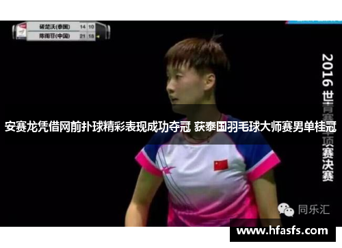 安赛龙凭借网前扑球精彩表现成功夺冠 获泰国羽毛球大师赛男单桂冠