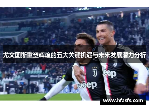 尤文图斯重塑辉煌的五大关键机遇与未来发展潜力分析