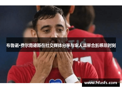 布鲁诺·费尔南德斯在社交媒体分享与家人温馨合影感恩时刻