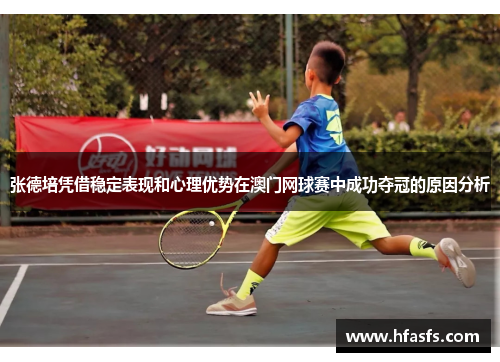 张德培凭借稳定表现和心理优势在澳门网球赛中成功夺冠的原因分析 张德培凭借稳定表现和心理优势在澳门网球赛中成功夺冠的原因分析