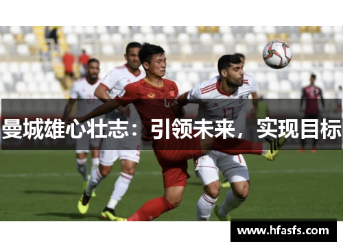 曼城雄心壮志：引领未来，实现目标