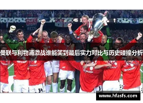 曼联与利物浦激战谁能笑到最后实力对比与历史碰撞分析