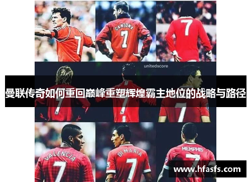 曼联传奇如何重回巅峰重塑辉煌霸主地位的战略与路径