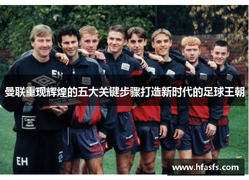 曼联重现辉煌的五大关键步骤打造新时代的足球王朝