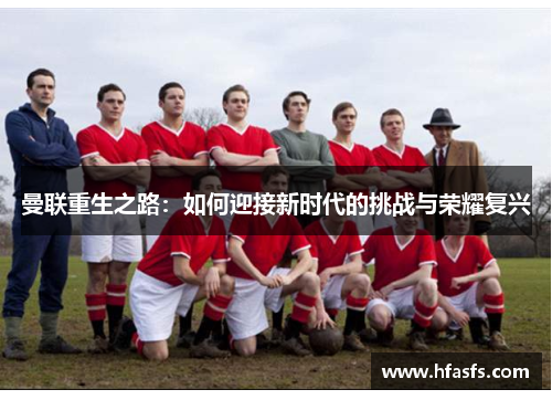 曼联重生之路：如何迎接新时代的挑战与荣耀复兴