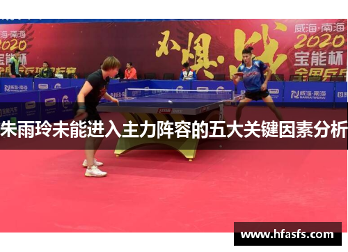 朱雨玲未能进入主力阵容的五大关键因素分析