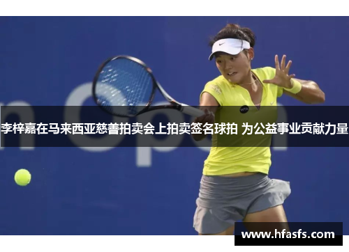 李梓嘉在马来西亚慈善拍卖会上拍卖签名球拍 为公益事业贡献力量
