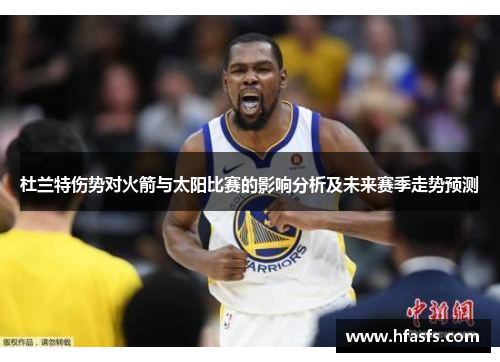 杜兰特伤势对火箭与太阳比赛的影响分析及未来赛季走势预测
