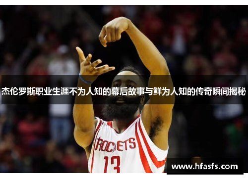 杰伦罗斯职业生涯不为人知的幕后故事与鲜为人知的传奇瞬间揭秘 杰伦罗斯职业生涯不为人知的幕后故事与鲜为人知的传奇瞬间揭秘