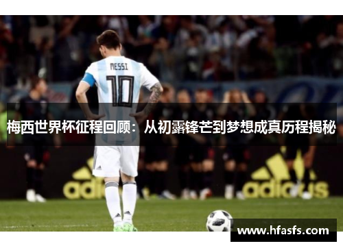 梅西世界杯征程回顾:从初露锋芒到梦想成真历程揭秘 梅西世界杯征程回顾:从初露锋芒到梦想成真历程揭秘