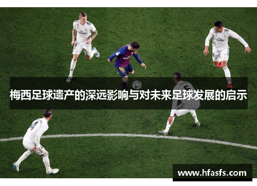 梅西足球遗产的深远影响与对未来足球发展的启示 梅西足球遗产的深远影响与对未来足球发展的启示